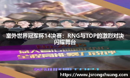 室外世界冠军杯14决赛：RNG与TOP的激烈对决闪耀舞台
