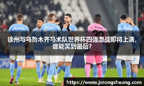 徐州与乌鲁木齐马术队世界杯四强激战即将上演，谁能笑到最后？