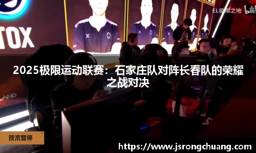 2025极限运动联赛：石家庄队对阵长春队的荣耀之战对决