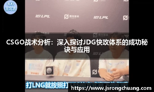 CSGO战术分析：深入探讨JDG快攻体系的成功秘诀与应用