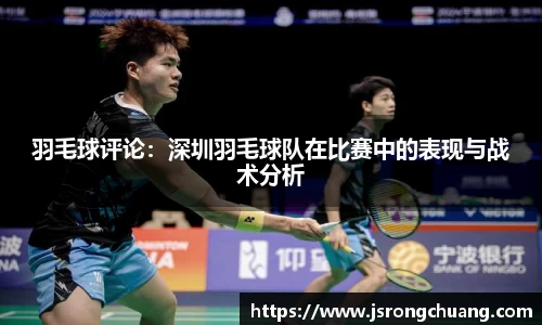羽毛球评论：深圳羽毛球队在比赛中的表现与战术分析