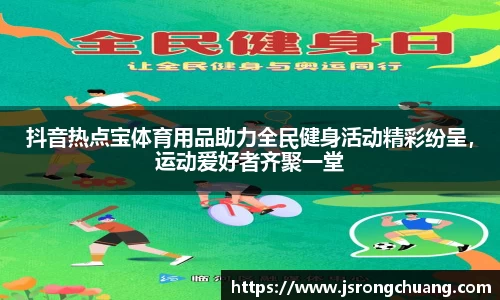 抖音热点宝体育用品助力全民健身活动精彩纷呈，运动爱好者齐聚一堂
