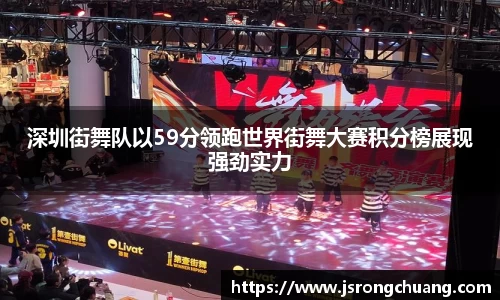 深圳街舞队以59分领跑世界街舞大赛积分榜展现强劲实力