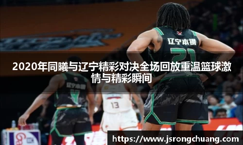 2020年同曦与辽宁精彩对决全场回放重温篮球激情与精彩瞬间