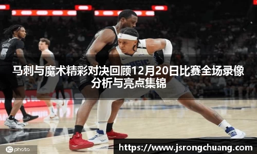 马刺与魔术精彩对决回顾12月20日比赛全场录像分析与亮点集锦